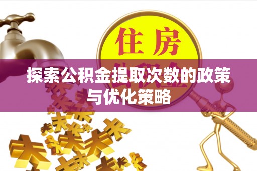 定海探索公积金提取次数的政策与优化策略
