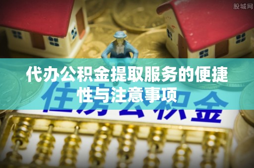 定海代办公积金提取服务的便捷性与注意事项