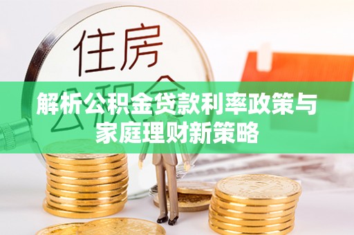 定海解析公积金贷款利率政策与家庭理财新策略