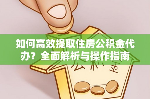 定海如何高效提取住房公积金代办？全面解析与操作指南