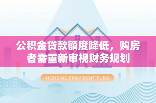 定海公积金贷款额度降低，购房者需重新审视财务规划