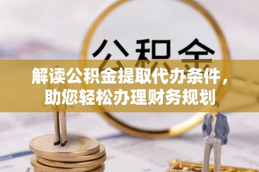 定海解读公积金提取代办条件，助您轻松办理财务规划