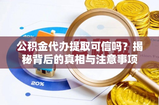 定海公积金代办提取可信吗？揭秘背后的真相与注意事项