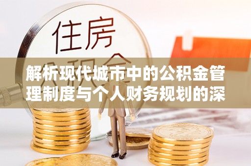 定海解析现代城市中的公积金管理制度与个人财务规划的深度关联