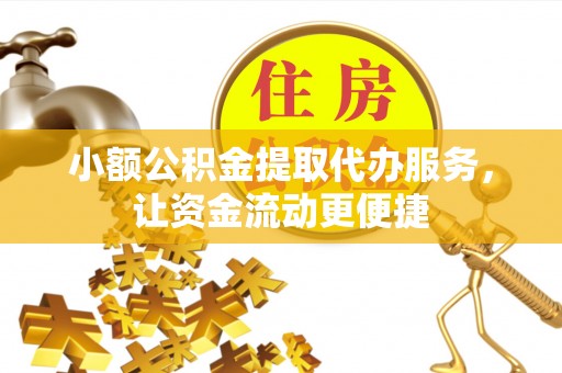 定海小额公积金提取代办服务，让资金流动更便捷