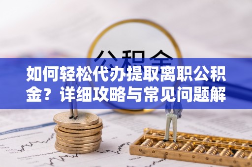 定海如何轻松代办提取离职公积金？详细攻略与常见问题解析