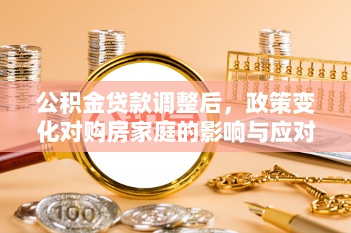 定海公积金贷款调整后，政策变化对购房家庭的影响与应对策略