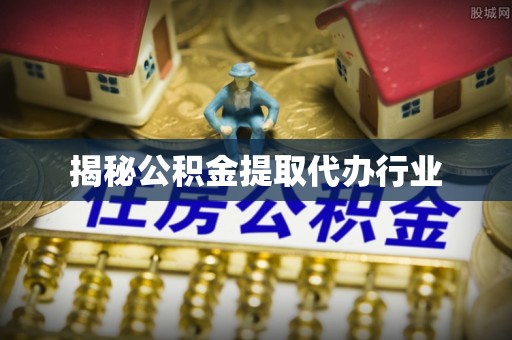 定海揭秘公积金提取代办行业