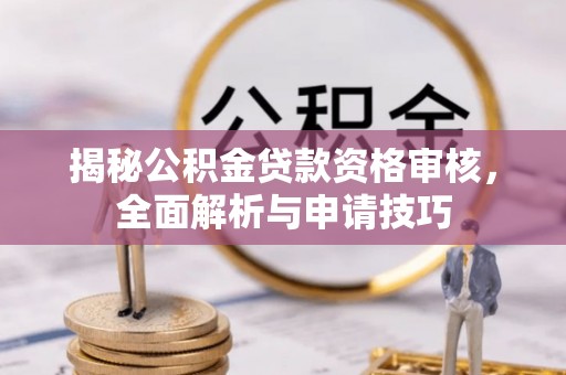 定海揭秘公积金贷款资格审核，全面解析与申请技巧