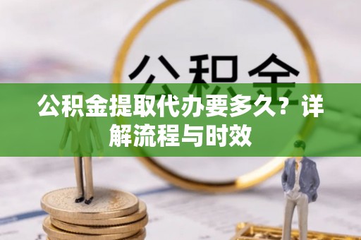 定海公积金提取代办要多久？详解流程与时效