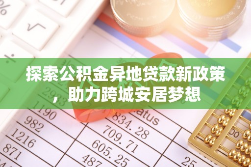 定海探索公积金异地贷款新政策，助力跨城安居梦想