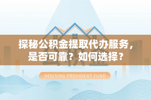 定海探秘公积金提取代办服务，是否可靠？如何选择？