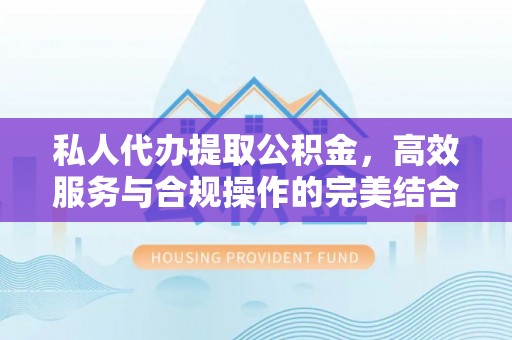 定海私人代办提取公积金，高效服务与合规操作的完美结合