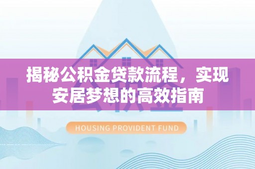 定海揭秘公积金贷款流程，实现安居梦想的高效指南