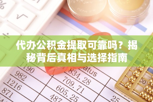 定海代办公积金提取可靠吗？揭秘背后真相与选择指南