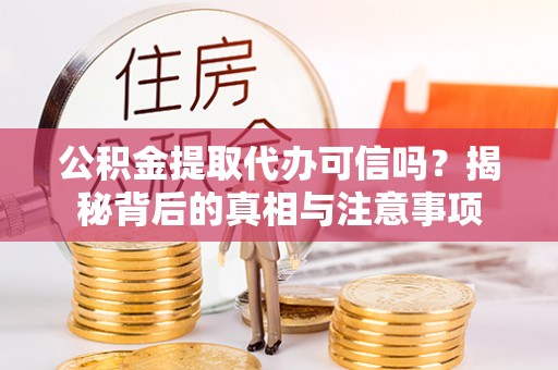 定海公积金提取代办可信吗？揭秘背后的真相与注意事项
