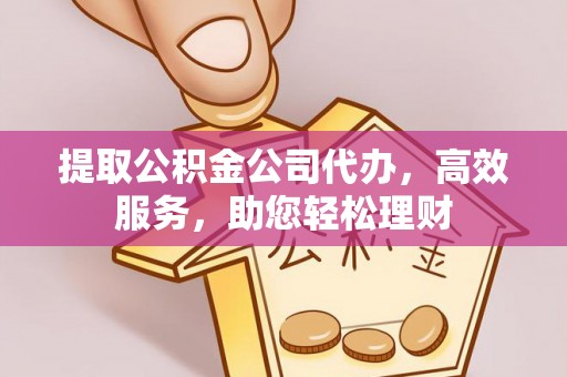 定海提取公积金公司代办，高效服务，助您轻松理财
