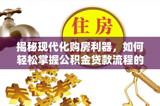 定海揭秘现代化购房利器，如何轻松掌握公积金贷款流程的每一个细节