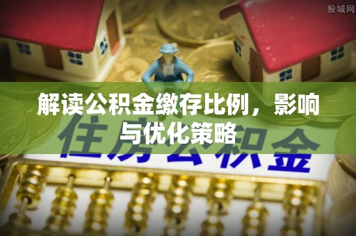 定海解读公积金缴存比例，影响与优化策略