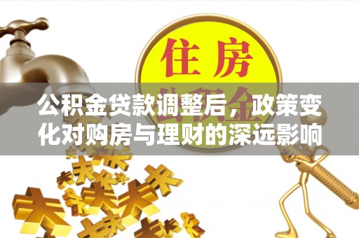 定海公积金贷款调整后，政策变化对购房与理财的深远影响