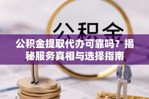定海公积金提取代办可靠吗？揭秘服务真相与选择指南