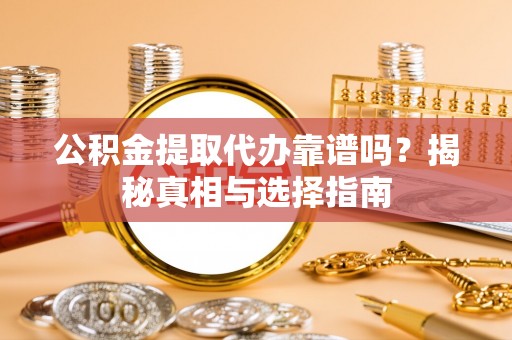 定海公积金提取代办靠谱吗？揭秘真相与选择指南