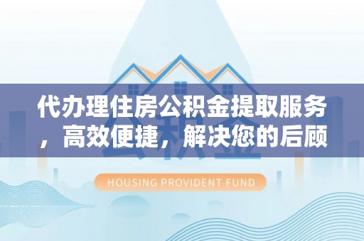 定海代办理住房公积金提取服务，高效便捷，解决您的后顾之忧