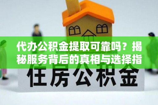 定海代办公积金提取可靠吗？揭秘服务背后的真相与选择指南