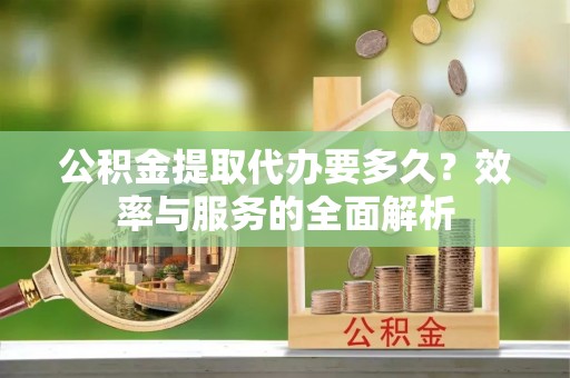 定海公积金提取代办要多久？效率与服务的全面解析