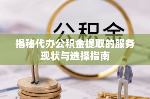 定海揭秘代办公积金提取的服务现状与选择指南