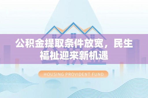 定海公积金提取条件放宽，民生福祉迎来新机遇