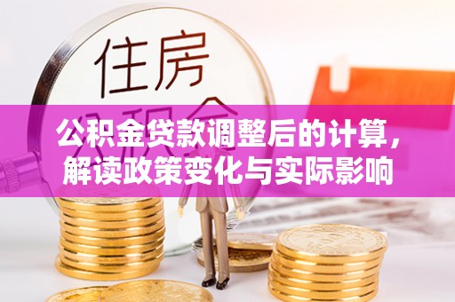 定海公积金贷款调整后的计算，解读政策变化与实际影响