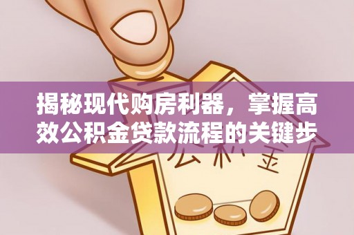 定海揭秘现代购房利器，掌握高效公积金贷款流程的关键步骤