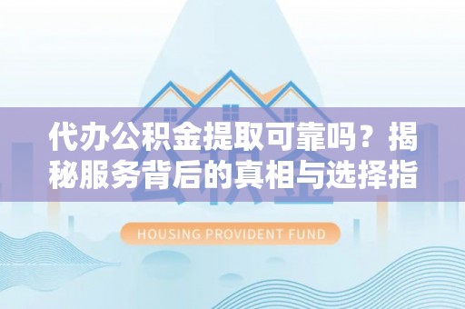 定海代办公积金提取可靠吗？揭秘服务背后的真相与选择指南