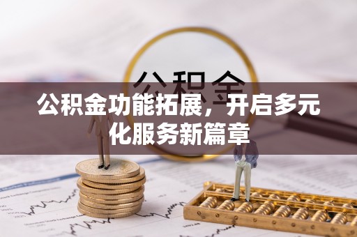 定海公积金功能拓展，开启多元化服务新篇章