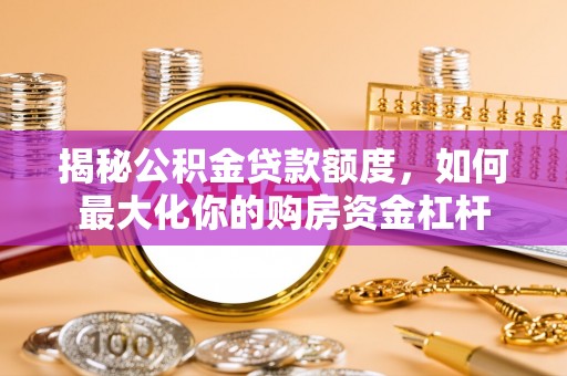 定海揭秘公积金贷款额度，如何最大化你的购房资金杠杆