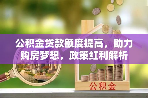 定海公积金贷款额度提高，助力购房梦想，政策红利解析