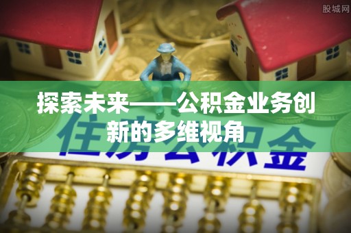 定海探索未来——公积金业务创新的多维视角