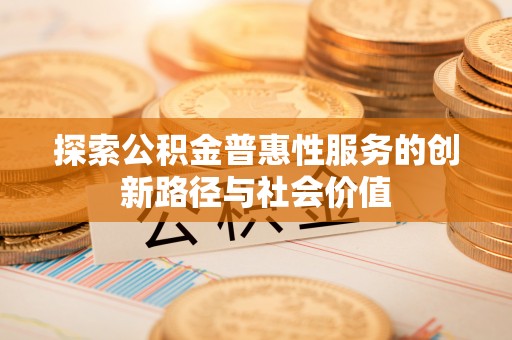 定海探索公积金普惠性服务的创新路径与社会价值