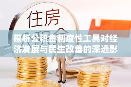 定海探析公积金制度性工具对经济发展与民生改善的深远影响