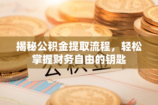 定海揭秘公积金提取流程，轻松掌握财务自由的钥匙