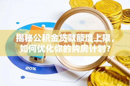 定海揭秘公积金贷款额度上限，如何优化你的购房计划？