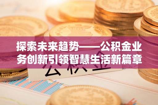 定海探索未来趋势——公积金业务创新引领智慧生活新篇章