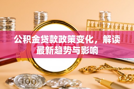 定海公积金贷款政策变化，解读最新趋势与影响