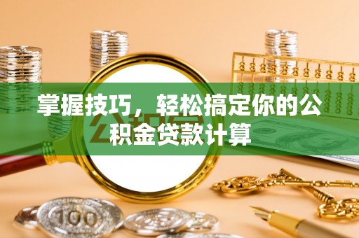 定海掌握技巧，轻松搞定你的公积金贷款计算