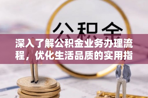 定海深入了解公积金业务办理流程，优化生活品质的实用指南