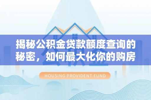 定海揭秘公积金贷款额度查询的秘密，如何最大化你的购房资金？