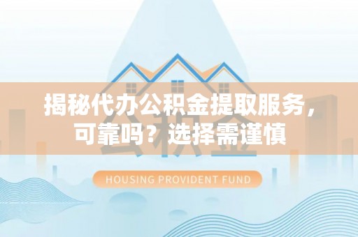 定海揭秘代办公积金提取服务，可靠吗？选择需谨慎