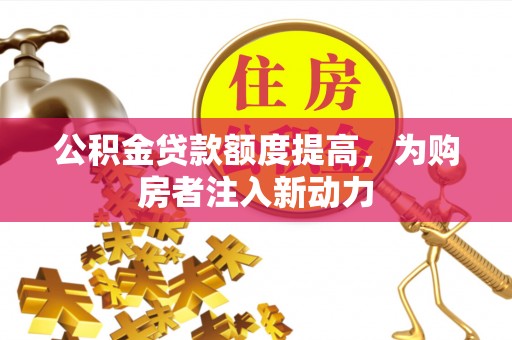 定海公积金贷款额度提高，为购房者注入新动力