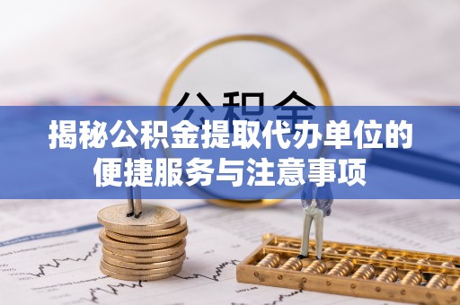 定海揭秘公积金提取代办单位的便捷服务与注意事项